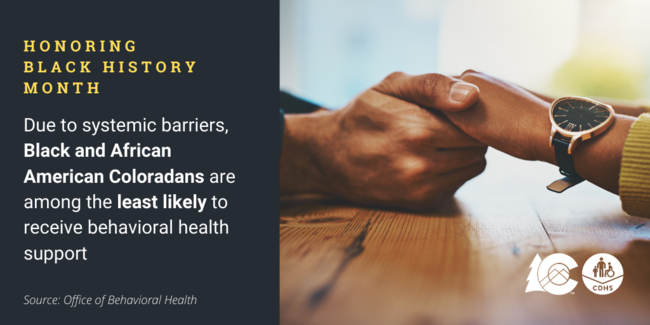 A closeup of two Black people holding hands with a caption that reads "Due to systemic barriers, Black and African American Coloradans are among the least likely to receive behavioral health support"